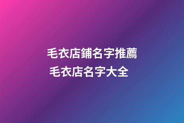 毛衣店鋪名字推薦 毛衣店名字大全-第1張-店鋪起名-玄機派